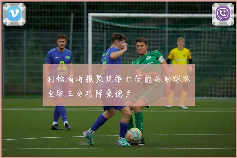 利物浦海报聚焦维尔茨能否助球队全取三分对阵桑德兰