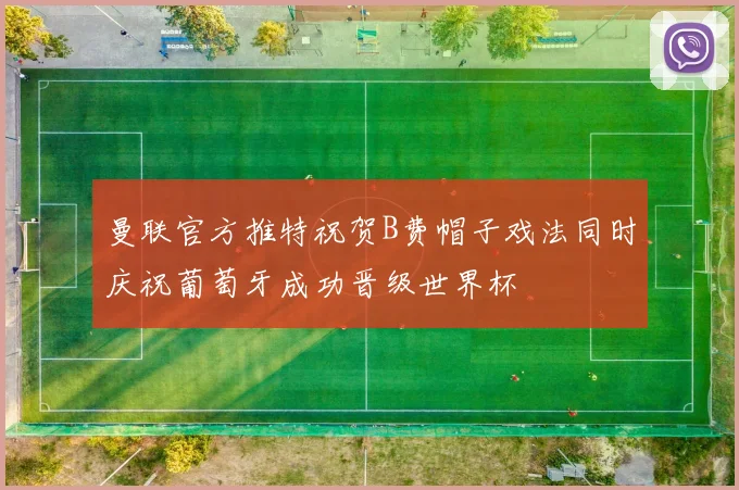 曼联官方推特祝贺B费帽子戏法同时庆祝葡萄牙成功晋级世界杯