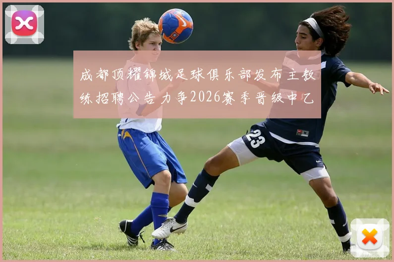 成都顶耀锦城足球俱乐部发布主教练招聘公告力争2026赛季晋级中乙联赛
