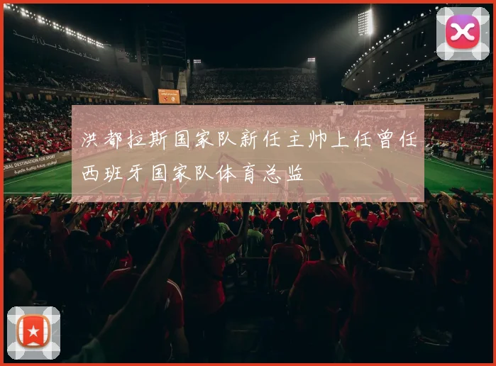 洪都拉斯国家队新任主帅上任曾任西班牙国家队体育总监