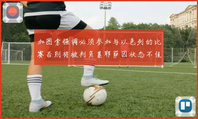加图索强调必须参加与以色列的比赛否则将被判负基耶萨因状态不佳缺阵