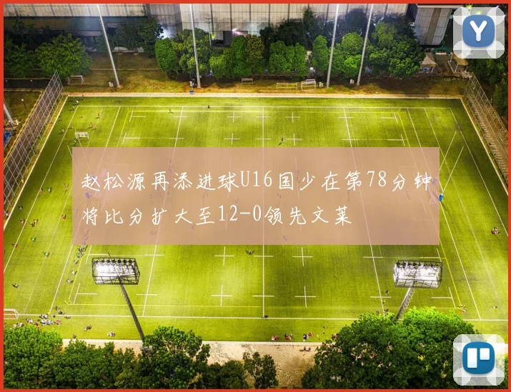 赵松源再添进球U16国少在第78分钟将比分扩大至12-0领先文莱