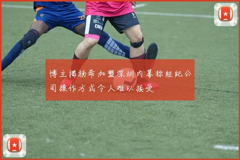博主揭杨希加盟深圳内幕称经纪公司操作方式令人难以接受