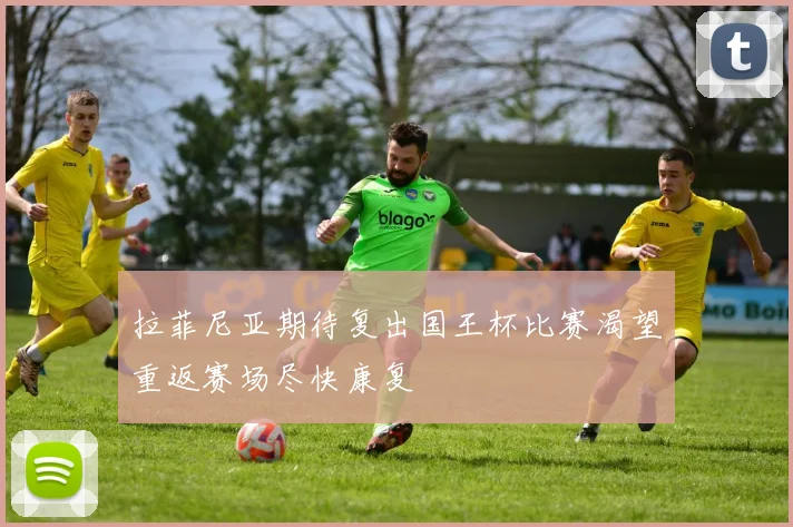 拉菲尼亚期待复出国王杯比赛渴望重返赛场尽快康复