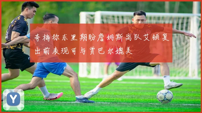 夸梅称东里期盼詹姆斯离队艾顿复出前表现可与贾巴尔媲美