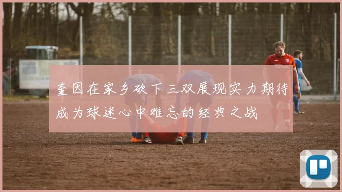 奎因在家乡砍下三双展现实力期待成为球迷心中难忘的经典之战