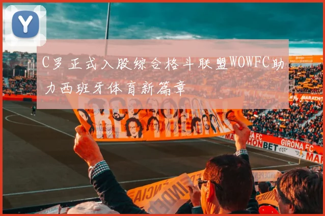 C罗正式入股综合格斗联盟WOWFC助力西班牙体育新篇章