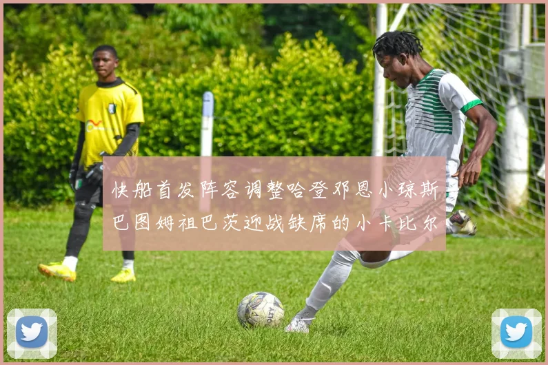 快船首发阵容调整哈登邓恩小琼斯巴图姆祖巴茨迎战缺席的小卡比尔