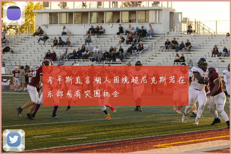 考辛斯直言湖人困境超尼克斯若在东部或有突围机会