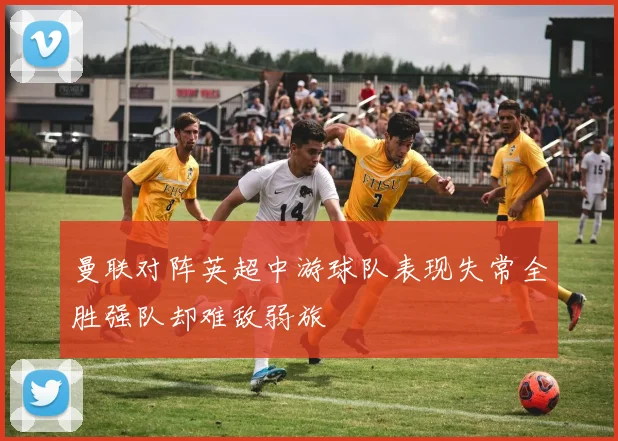 曼联对阵英超中游球队表现失常全胜强队却难敌弱旅
