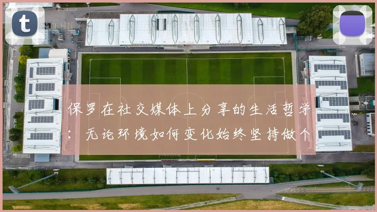保罗在社交媒体上分享的生活哲学：无论环境如何变化始终坚持做个好人