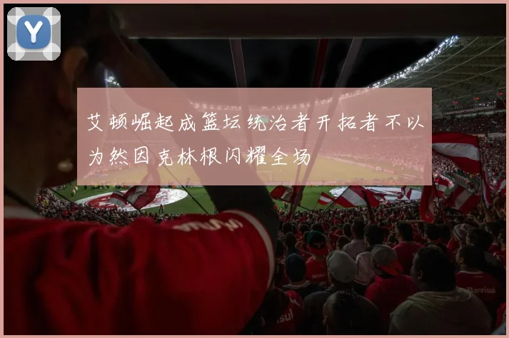 艾顿崛起成篮坛统治者开拓者不以为然因克林根闪耀全场
