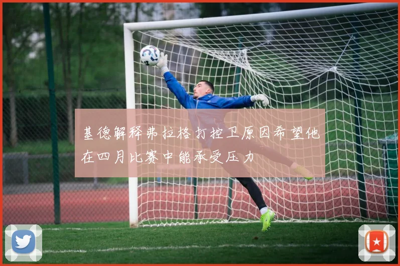 基德解释弗拉格打控卫原因希望他在四月比赛中能承受压力