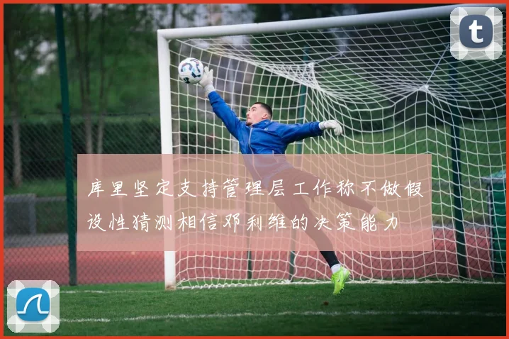 库里坚定支持管理层工作称不做假设性猜测相信邓利维的决策能力