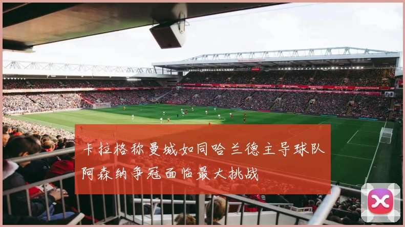 卡拉格称曼城如同哈兰德主导球队阿森纳争冠面临最大挑战