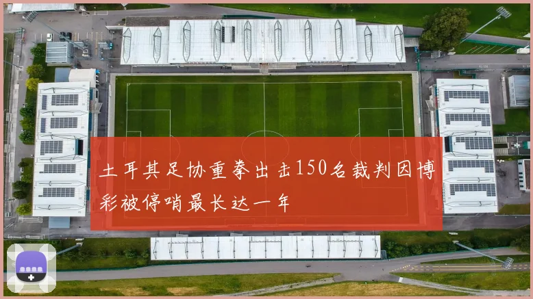土耳其足协重拳出击150名裁判因博彩被停哨最长达一年