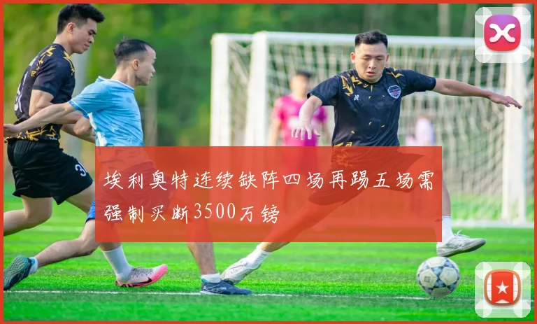 埃利奥特连续缺阵四场再踢五场需强制买断3500万镑