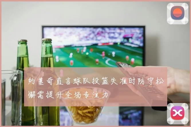 约基奇直言球队投篮失准时防守松懈需提升全场专注力